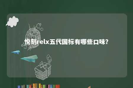 悦刻relx五代国标有哪些口味？ 